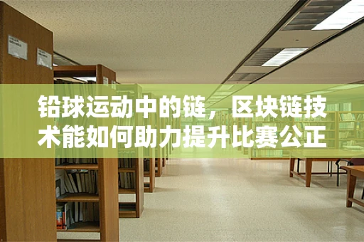 铅球运动中的链，区块链技术能如何助力提升比赛公正性？