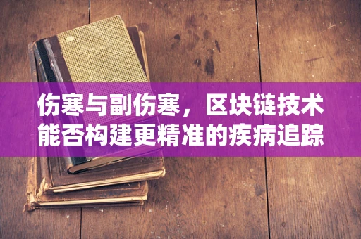 伤寒与副伤寒，区块链技术能否构建更精准的疾病追踪系统？